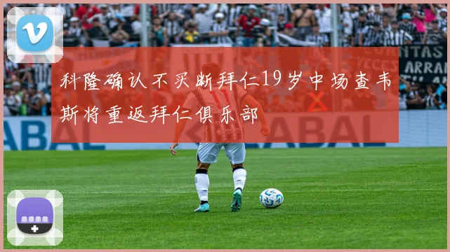 科隆确认不买断拜仁19岁中场查韦斯将重返拜仁俱乐部