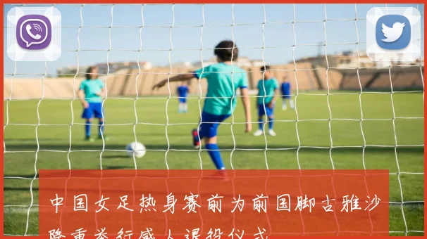 中国女足热身赛前为前国脚古雅沙隆重举行感人退役仪式