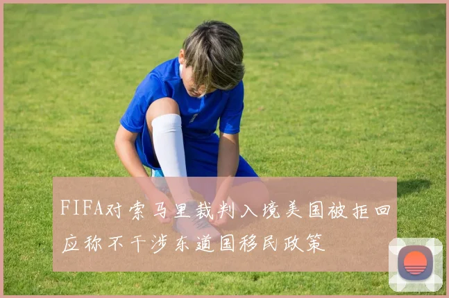 FIFA对索马里裁判入境美国被拒回应称不干涉东道国移民政策