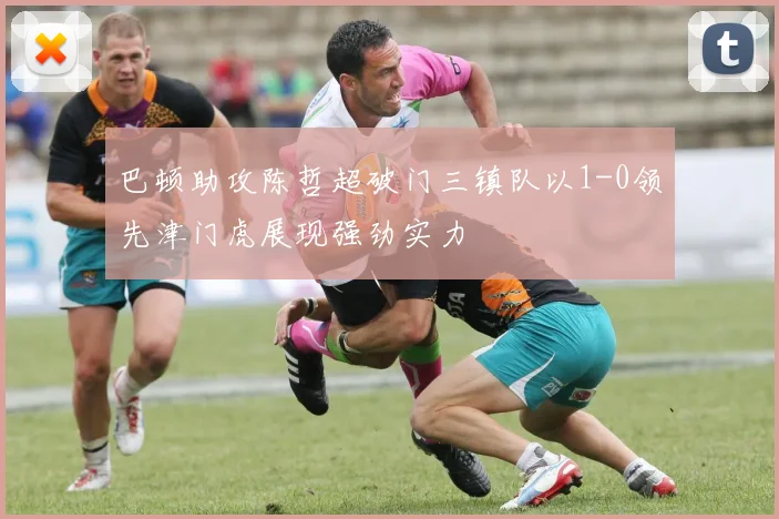 巴顿助攻陈哲超破门三镇队以1-0领先津门虎展现强劲实力