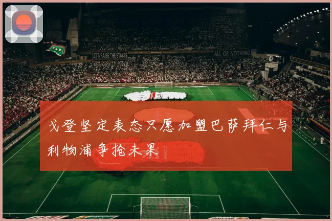 戈登坚定表态只愿加盟巴萨拜仁与利物浦争抢未果