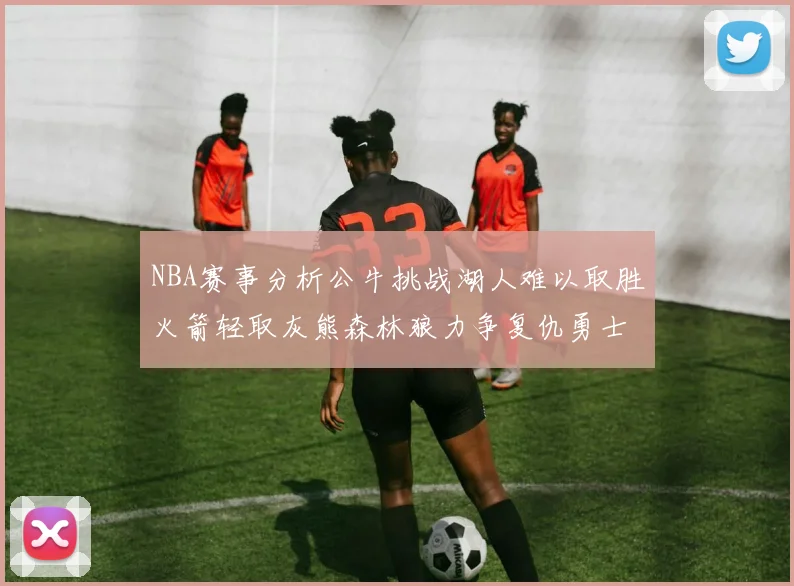 NBA赛事分析公牛挑战湖人难以取胜火箭轻取灰熊森林狼力争复仇勇士